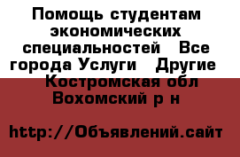 Помощь студентам экономических специальностей - Все города Услуги » Другие   . Костромская обл.,Вохомский р-н